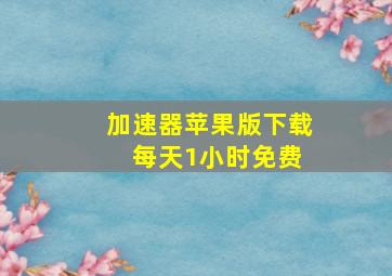 加速器苹果版下载 每天1小时免费